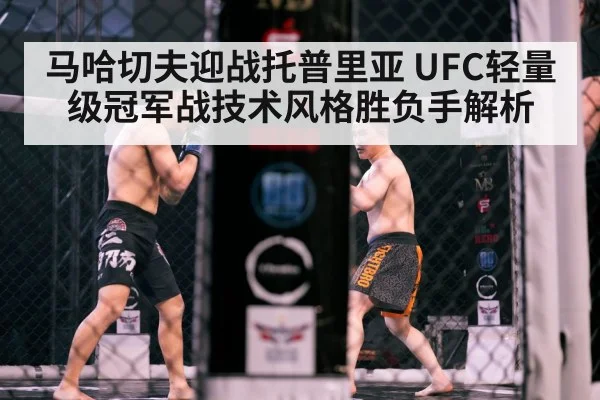 马哈切夫迎战托普里亚 UFC轻量级冠军战技术风格胜负手解析