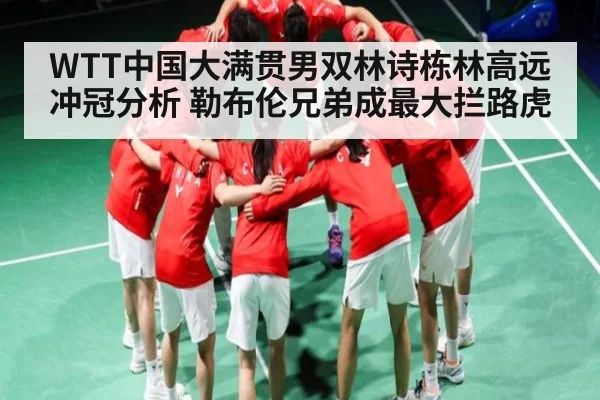 WTT中国大满贯男双林诗栋林高远冲冠分析 勒布伦兄弟成最大拦路虎