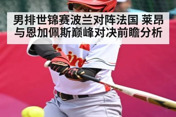 男排世锦赛波兰对阵法国 莱昂与恩加佩斯巅峰对决前瞻分析