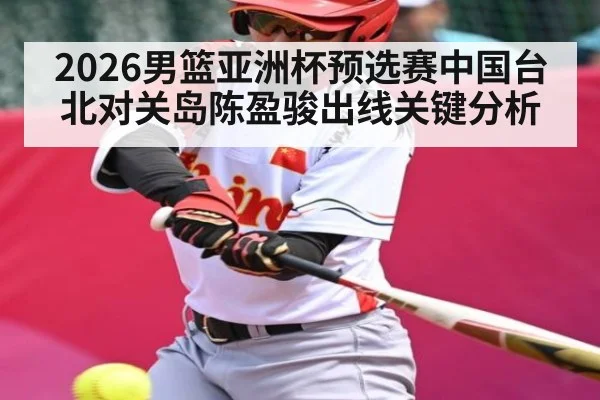 2026男篮亚洲杯预选赛中国台北对关岛陈盈骏出线关键分析