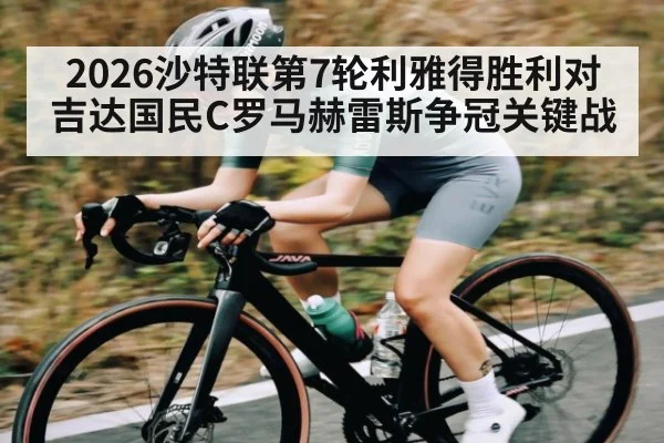 2026沙特联第7轮利雅得胜利对吉达国民C罗马赫雷斯争冠关键战