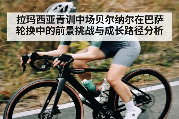 拉玛西亚青训中场贝尔纳尔在巴萨轮换中的前景挑战与成长路径分析